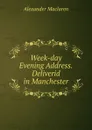 Week-day Evening Address.Deliverid in Manchester - Alexander Maclaren