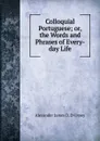 Colloquial Portuguese; or, the Words and Phrases of Every-day Life - Alexander James D. D 'Orsey