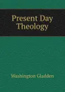 Present Day Theology - Washington Gladden