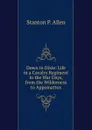 Down in Dixie: Life in a Cavalry Regiment in the War Days, from the Wilderness to Appomattox - Stanton P. Allen