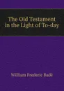 The Old Testament in the Light of To-day - William Frederic Badè