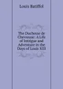 The Duchesse de Chevreuse: A Life of Intrigue and Adventure in the Days of Louis XIII - Louis Batiffol