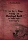 In the Early Days Along the Overland Trail in Nebraska Territory - Gilbert L. Cole