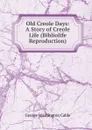Old Creole Days: A Story of Creole Life (Bibliolife Reproduction) - Cable George Washington