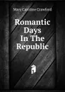 Romantic Days In The Republic - Mary Caroline Crawford