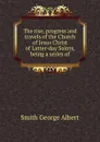 The rise, progress and travels of the Church of Jesus Christ of Latter-day Saints, being a series of - Smith George Albert