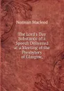 The Lord.s Day Substance of a Speech Delivered at a Meeting of the Presbytery of Glasgow, - Norman Macleod
