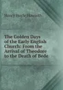 The Golden Days of the Early English Church: From the Arrival of Theodore to the Death of Bede - Henry Hoyle Howorth