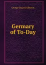 Germary of To-Day - George Stuart Fullerton