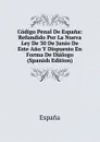 Codigo Penal De Espana: Refundido Por La Nueva Ley De 30 De Junio De Este Ano Y Dispuesto En Forma De Dialogo (Spanish Edition) - España