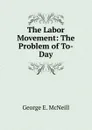 The Labor Movement: The Problem of To-Day. - George E. McNeill