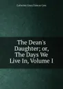 The Dean.s Daughter; or, The Days We Live In, Volume I - Catherine Grace Frances Gore