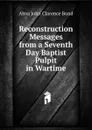 Reconstruction Messages from a Seventh Day Baptist Pulpit in Wartime - Ahva John Clarence Bond