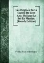 Les Origines De La Guerre De Cent Ans: Philippe Le Bel En Flandre. (French Edition) - Frantz Funck-Brentano