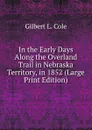 In the Early Days Along the Overland Trail in Nebraska Territory, in 1852 (Large Print Edition) - Gilbert L. Cole