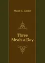 Three Meals a Day - Maud C. Cooke