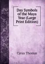 Day Symbols of the Maya Year (Large Print Edition) - Cyrus Thomas