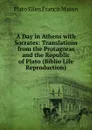 A Day in Athens with Socrates: Translations from the Protagoras and the Republic of Plato (Biblio Life Reproduction) - Plato Ellen Francis Mason