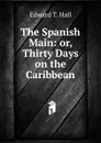 The Spanish Main: or, Thirty Days on the Caribbean - Edward T. Hall