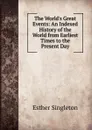 The World.s Great Events: An Indexed History of the World from Earliest Times to the Present Day - Esther Singleton