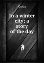 In a winter city; a story of the day - Ouida