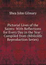 Pictorial Lives of the Saints: With Reflections for Every Day in the Year : Compiled from (Bibliolife Reproduction Series) - John Gilmary Shea
