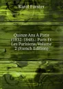 Quinze Ans A Paris (1832-1848).: Paris Et Les Parisiens, Volume 2 (French Edition) - Karol Forster