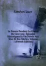 La France Pendant La Guerre De Cent Ans: Episodes Historiques Et Vie Privee Aux Xive Et Xve Siecles, Volume 1 (French Edition) - Siméon Luce