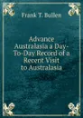 Advance Australasia a Day-To-Day Record of a Recent Visit to Australasia - Bullen Frank Thomas