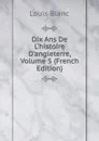 Dix Ans De L.histoire D.angleterre, Volume 5 (French Edition) - Louis Blanc
