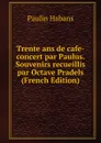 Trente ans de cafe-concert par Paulus. Souvenirs recueillis par Octave Pradels (French Edition) - Paulin Habans