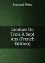 L.enfant De Trois A Sept Ans (French Edition) - Bernard Perez
