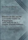 Histoire De Dix Ans De La Franche-Comte De Bourgougne, 1632-1642 Ed. by J. Crestin. (French Edition) - Jehan Girardot de Noseroy