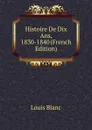 Histoire De Dix Ans, 1830-1840 (French Edition) - Louis Blanc