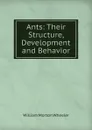 Ants: Their Structure, Development and Behavior - William Morton Wheeler