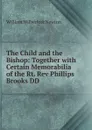 The Child and the Bishop: Together with Certain Memorabilia of the Rt. Rev Phillips Brooks DD - William Wilberforc Newton