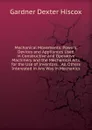 Mechanical Movements: Powers, Devices and Appliances Used in Constructive and Operative Machinery and the Mechanical Arts for the Use of Inventors, . All Others Interested in Any Way in Mechanics - Gardner Dexter Hiscox