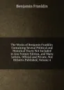 The Works of Benjamin Franklin: Containing Several Political and Historical Tracts Not Included in Any Former Edition, and Many Letters, Official and Private, Not Hitherto Published, Volume 4 - B. Franklin