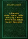 A Journey Over Land to India: Partly by a Route Never Gone Before by Any European - Donald Campbell