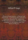 Physical Experiments: A Manual and Note Book : Containing the Laboratory Exercises Required for Admission to Harvard University, and Many Other . Adapted to Accompany Any Text Book On Physics - Alfred P Gage