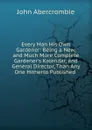 Every Man His Own Gardener: Being a New, and Much More Complete Gardener.s Kalendar, and General Director, Than Any One Hitherto Published . - John Abercrombie