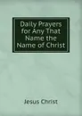 Daily Prayers for Any That Name the Name of Christ - Christ Jesus