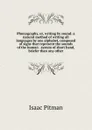 Phonography, or, writing by sound: a natural method of writing all languages by one alphabet, composed of signs that represent the sounds of the human . system of short hand, briefer than any other - Isaac Pitman