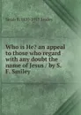 Who is He. an appeal to those who regard with any doubt the name of Jesus / by S. F. Smiley - Sarah F. 1830-1917 Smiley