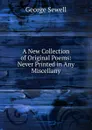 A New Collection of Original Poems: Never Printed in Any Miscellany - George Sewell