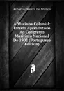 A Marinha Colonial: Estudo Apresentado Ao Congresso Maritimo Nacional De 1902 (Portuguese Edition) - Antonio Pereira De Mattos