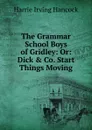 The Grammar School Boys of Gridley: Or: Dick . Co. Start Things Moving - Harrie Irving Hancock