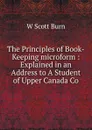 The Principles of Book-Keeping microform : Explained in an Address to A Student of Upper Canada Co - W Scott Burn