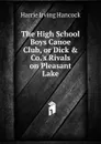 The High School Boys Canoe Club, or Dick . Co..s Rivals on Pleasant Lake - Harrie Irving Hancock