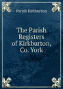 The Parish Registers of Kirkburton, Co. York - Parish Kirkburton